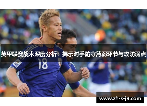英甲联赛战术深度分析：揭示对手防守薄弱环节与攻防弱点