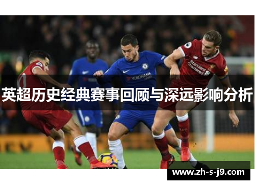 英超历史经典赛事回顾与深远影响分析 英超历史经典赛事回顾与深远影响分析