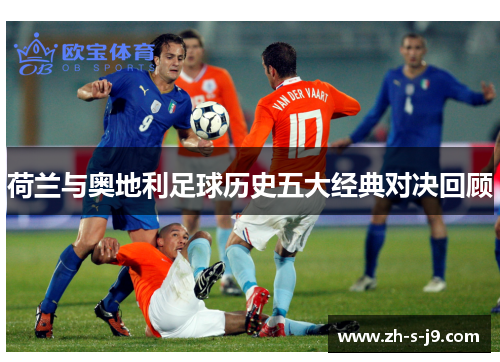 荷兰与奥地利足球历史五大经典对决回顾 荷兰与奥地利足球历史五大经典对决回顾