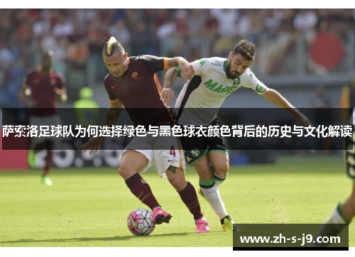 萨索洛足球队为何选择绿色与黑色球衣颜色背后的历史与文化解读