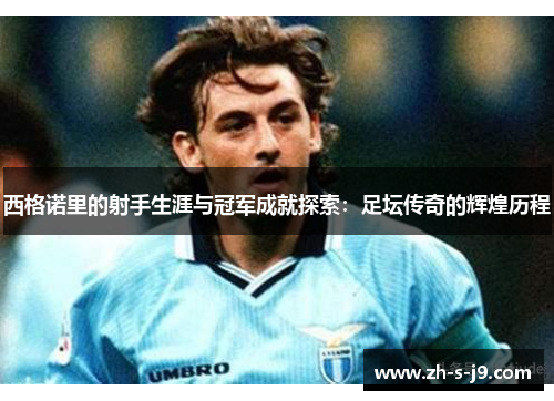 西格诺里的射手生涯与冠军成就探索:足坛传奇的辉煌历程 西格诺里的射手生涯与冠军成就探索:足坛传奇的辉煌历程