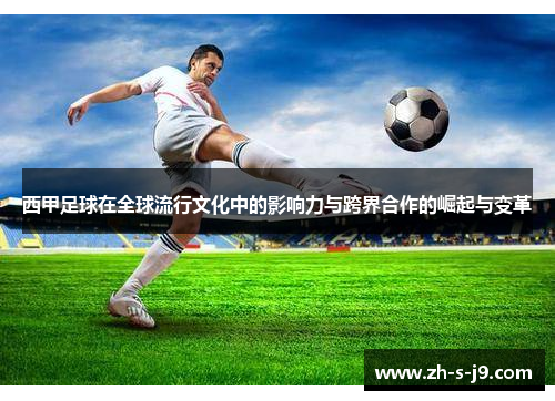 西甲足球在全球流行文化中的影响力与跨界合作的崛起与变革 西甲足球在全球流行文化中的影响力与跨界合作的崛起与变革