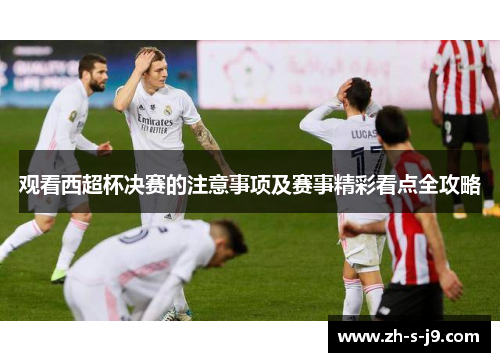 观看西超杯决赛的注意事项及赛事精彩看点全攻略 观看西超杯决赛的注意事项及赛事精彩看点全攻略