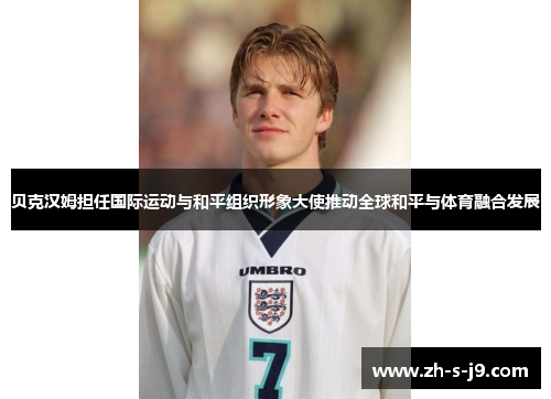 贝克汉姆担任国际运动与和平组织形象大使推动全球和平与体育融合发展