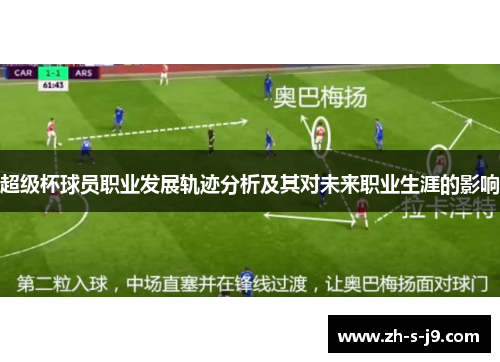 超级杯球员职业发展轨迹分析及其对未来职业生涯的影响 超级杯球员职业发展轨迹分析及其对未来职业生涯的影响