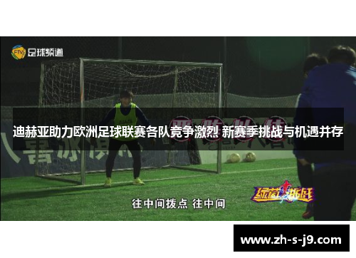迪赫亚助力欧洲足球联赛各队竞争激烈 新赛季挑战与机遇并存