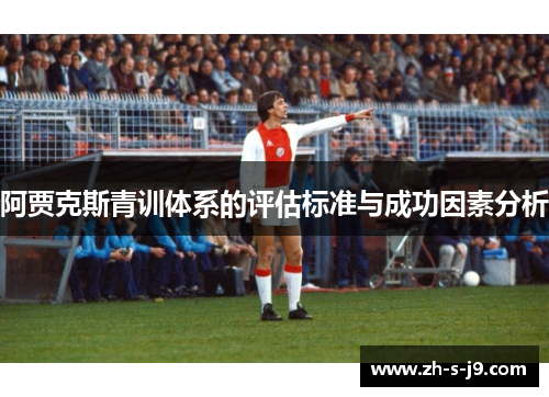 阿贾克斯青训体系的评估标准与成功因素分析 阿贾克斯青训体系的评估标准与成功因素分析