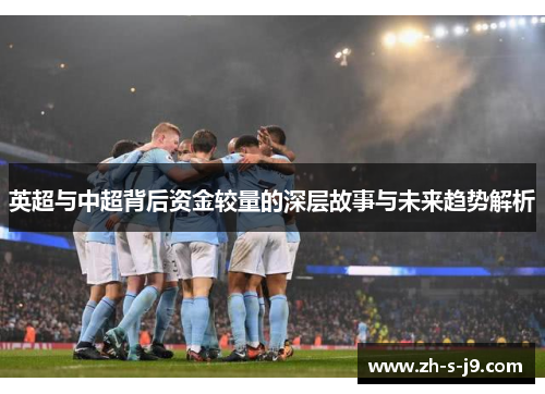 英超与中超背后资金较量的深层故事与未来趋势解析 英超与中超背后资金较量的深层故事与未来趋势解析