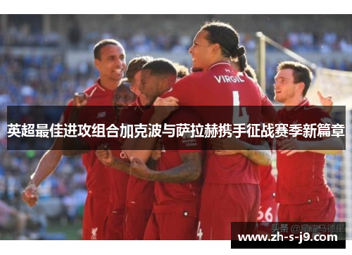 英超最佳进攻组合加克波与萨拉赫携手征战赛季新篇章