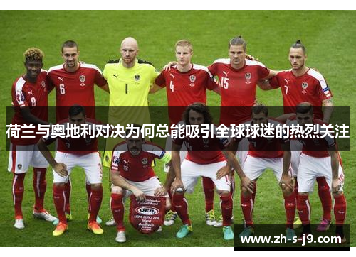 荷兰与奥地利对决为何总能吸引全球球迷的热烈关注