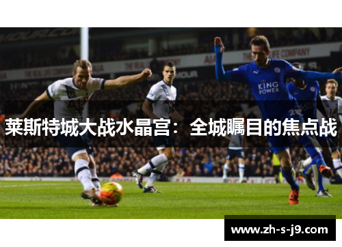 莱斯特城大战水晶宫：全城瞩目的焦点战