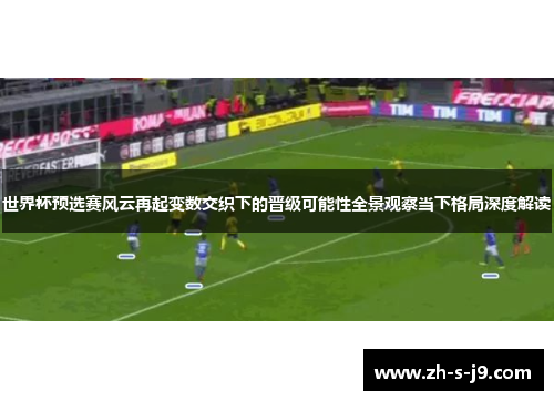 世界杯预选赛风云再起变数交织下的晋级可能性全景观察当下格局深度解读