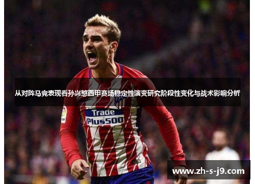 从对阵马竞表现看孙兴慜西甲赛场稳定性演变研究阶段性变化与战术影响分析