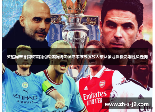 英超周末冬窗收官舆论聚焦防线失误成本被极度放大球队争冠保级影响胜负走向