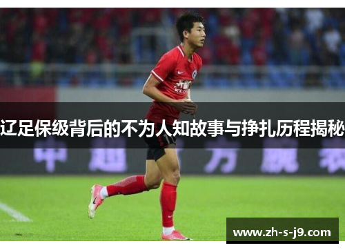 辽足保级背后的不为人知故事与挣扎历程揭秘