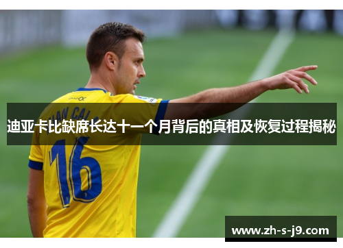 迪亚卡比缺席长达十一个月背后的真相及恢复过程揭秘 迪亚卡比缺席长达十一个月背后的真相及恢复过程揭秘
