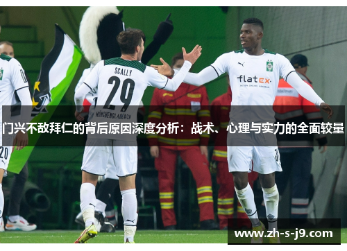 门兴不敌拜仁的背后原因深度分析：战术、心理与实力的全面较量
