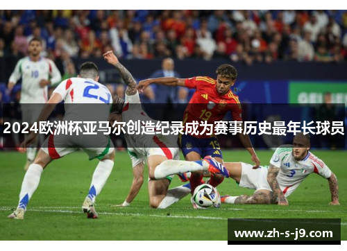 2024欧洲杯亚马尔创造纪录成为赛事历史最年长球员