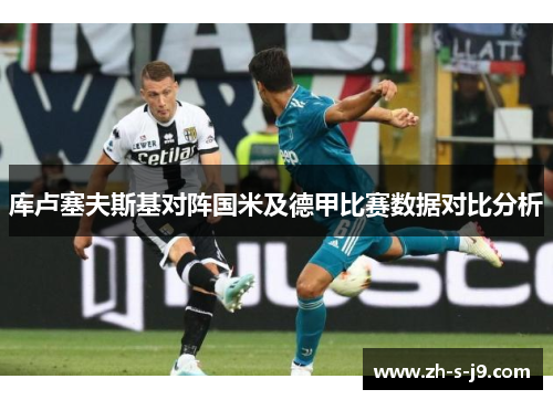 库卢塞夫斯基对阵国米及德甲比赛数据对比分析 库卢塞夫斯基对阵国米及德甲比赛数据对比分析