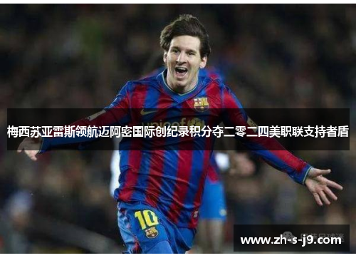 梅西苏亚雷斯领航迈阿密国际创纪录积分夺二零二四美职联支持者盾 梅西苏亚雷斯领航迈阿密国际创纪录积分夺二零二四美职联支持者盾