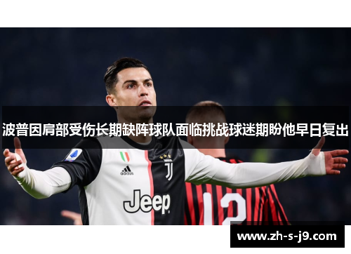 波普因肩部受伤长期缺阵球队面临挑战球迷期盼他早日复出 波普因肩部受伤长期缺阵球队面临挑战球迷期盼他早日复出