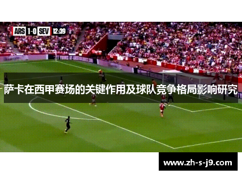 萨卡在西甲赛场的关键作用及球队竞争格局影响研究 萨卡在西甲赛场的关键作用及球队竞争格局影响研究