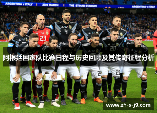 阿根廷国家队比赛日程与历史回顾及其传奇征程分析 阿根廷国家队比赛日程与历史回顾及其传奇征程分析