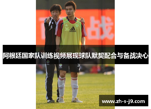 阿根廷国家队训练视频展现球队默契配合与备战决心 阿根廷国家队训练视频展现球队默契配合与备战决心