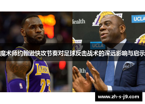 魔术师约翰逊快攻节奏对足球反击战术的深远影响与启示