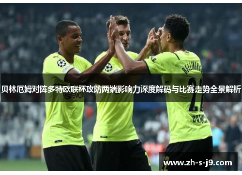贝林厄姆对阵多特欧联杯攻防两端影响力深度解码与比赛走势全景解析 贝林厄姆对阵多特欧联杯攻防两端影响力深度解码与比赛走势全景解析