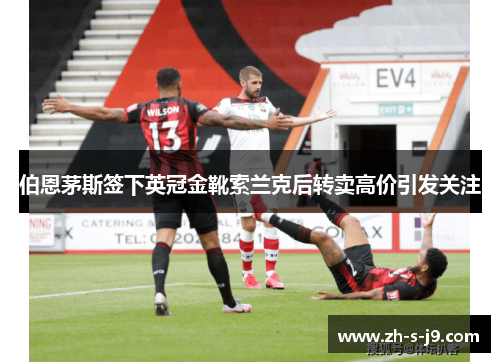 伯恩茅斯签下英冠金靴索兰克后转卖高价引发关注 伯恩茅斯签下英冠金靴索兰克后转卖高价引发关注