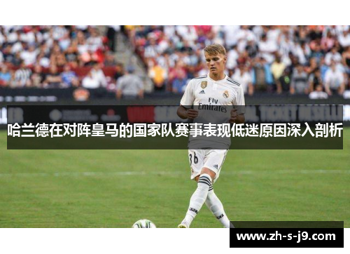 哈兰德在对阵皇马的国家队赛事表现低迷原因深入剖析 哈兰德在对阵皇马的国家队赛事表现低迷原因深入剖析
