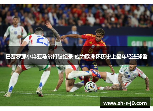 巴塞罗那小将亚马尔打破纪录 成为欧洲杯历史上最年轻进球者 巴塞罗那小将亚马尔打破纪录 成为欧洲杯历史上最年轻进球者