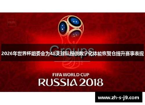 2026年世界杯组委会为48支球队提供数字化体能恢复仓提升赛事表现