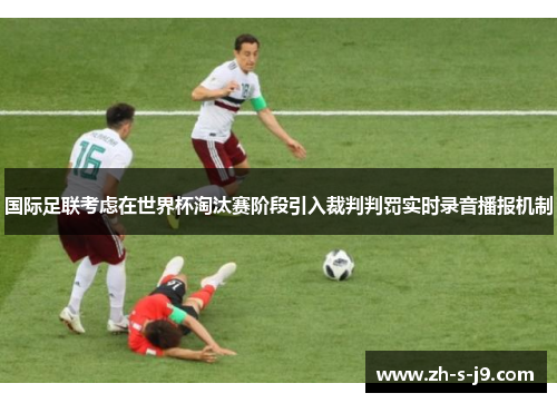 国际足联考虑在世界杯淘汰赛阶段引入裁判判罚实时录音播报机制 国际足联考虑在世界杯淘汰赛阶段引入裁判判罚实时录音播报机制
