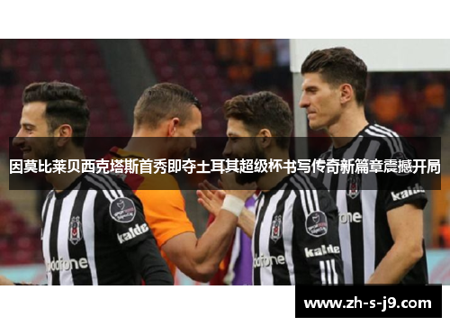 因莫比莱贝西克塔斯首秀即夺土耳其超级杯书写传奇新篇章震撼开局 因莫比莱贝西克塔斯首秀即夺土耳其超级杯书写传奇新篇章震撼开局