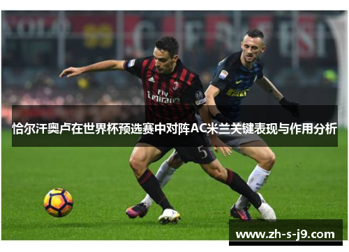 恰尔汗奥卢在世界杯预选赛中对阵AC米兰关键表现与作用分析
